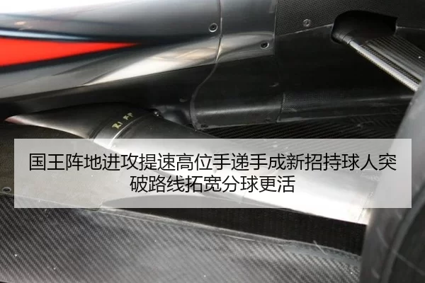 国王阵地进攻提速高位手递手成新招持球人突破路线拓宽分球更活